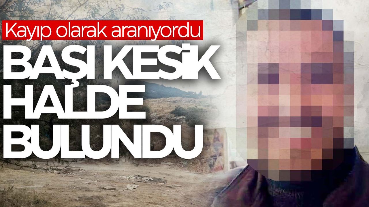 İzmirde vahşet Kayıp olarak aranıyordu Başı kesik halde bulundu