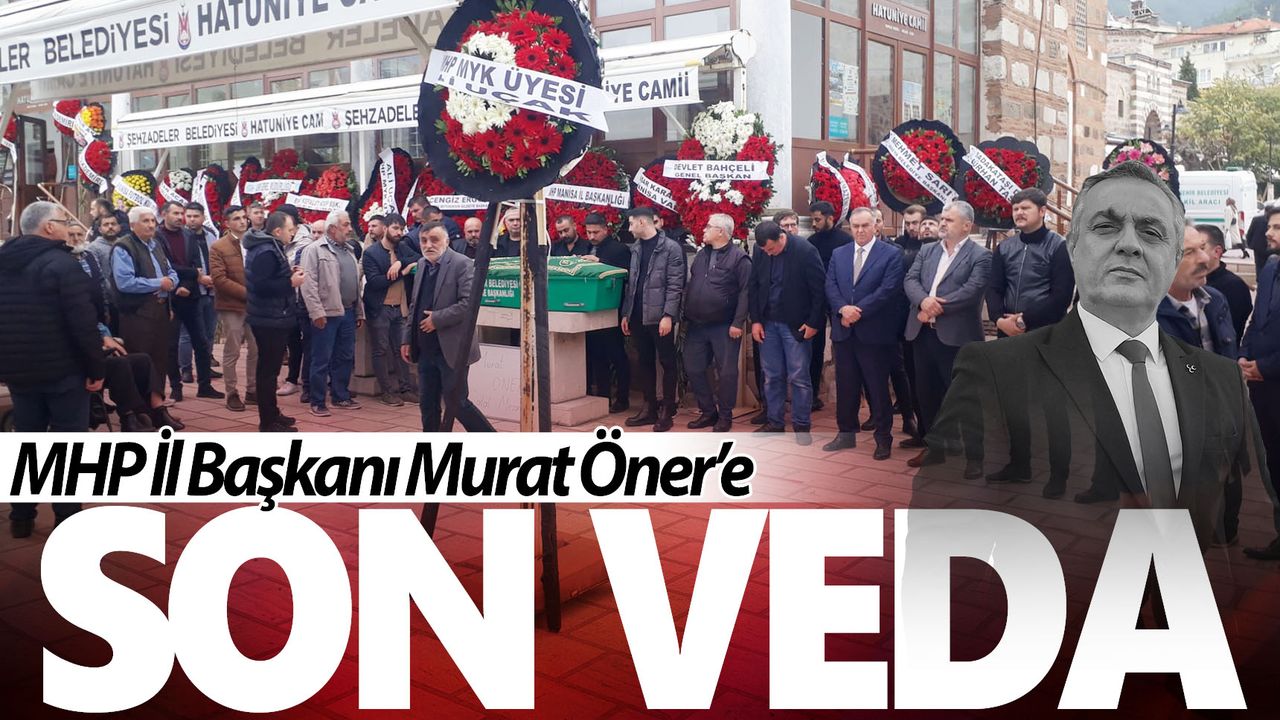 MHP Manisa İl Başkanı Murat Öner son yolculuğuna uğurlandı
