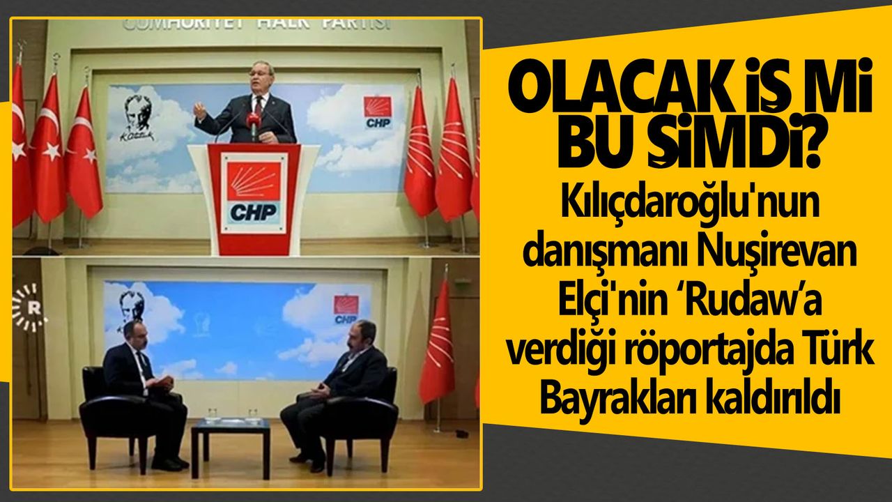 CHP'nin 'Rudaw' röportajında Türk Bayrakları kaldırıldı
