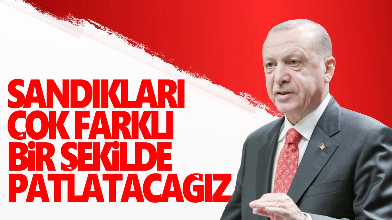 Cumhurbaşkanı Erdoğan: Sandıkları çok farklı bir şekilde patlatacağız
