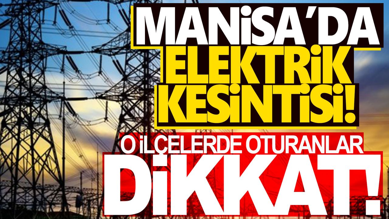 Manisa'da elektrik kesintisi... Hangi ilçelerde elektrik kesintisi yapılacak?