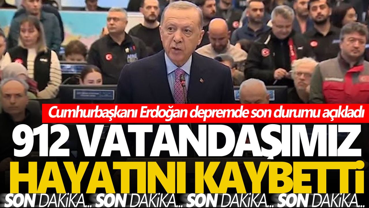 Cumhurbaşkanı Erdoğan: 912 vatandaşımız depremde hayatını kaybetti