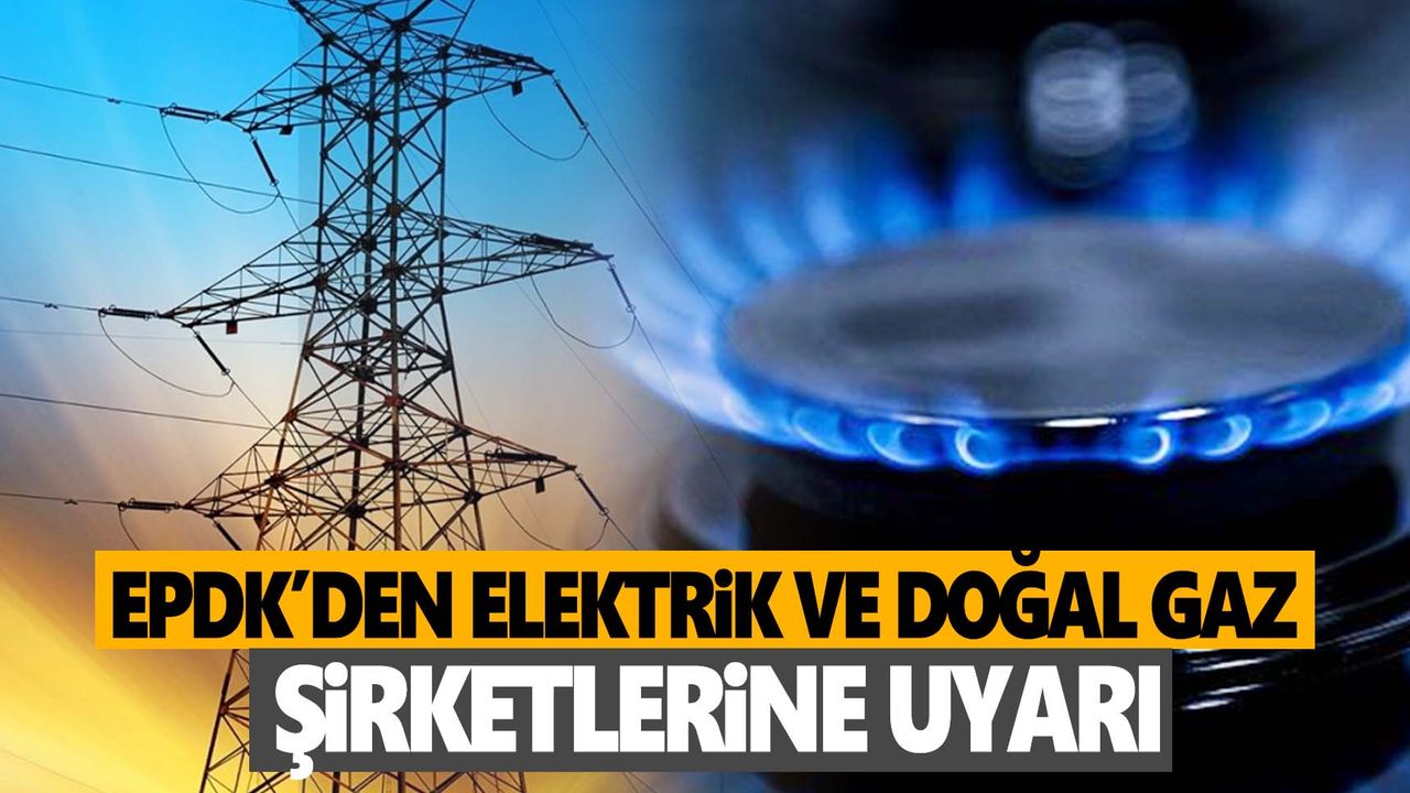 EPDK'den doğal gaz ve elektrikte şirketlere ‘güvence bedeli' uyarısı