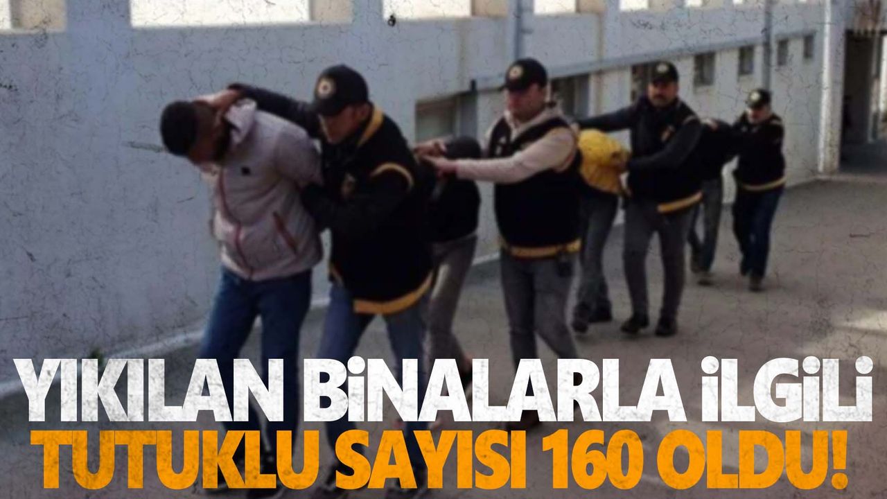 Depremde yıkılan binalarla ilgili tutuklu sayısı 160'a yükseldi