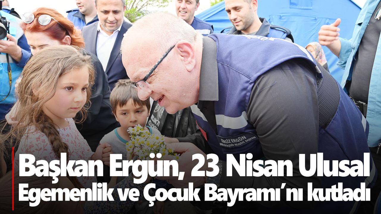Başkan Ergün, 23 Nisan Ulusal Egemenlik ve Çocuk Bayramı’nı kutladı