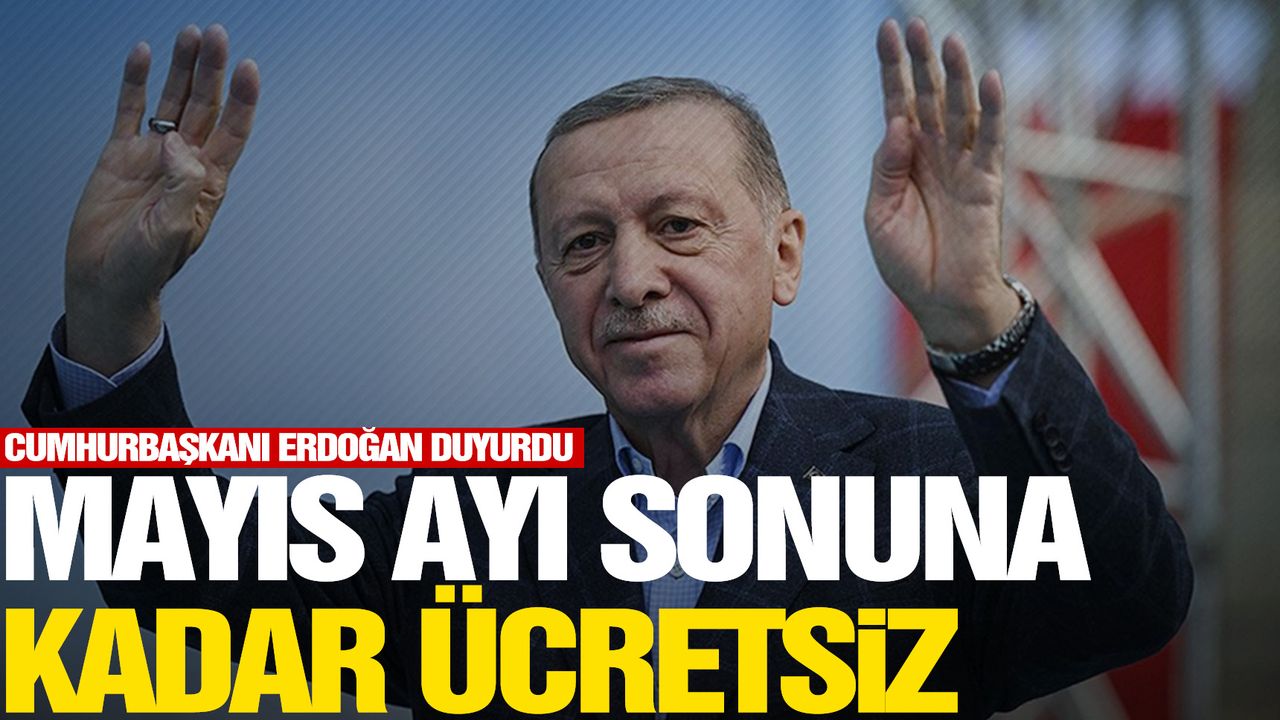 Cumhurbaşkanı Erdoğan duyurdu! Mayıs sonuna kadar ücretsiz!