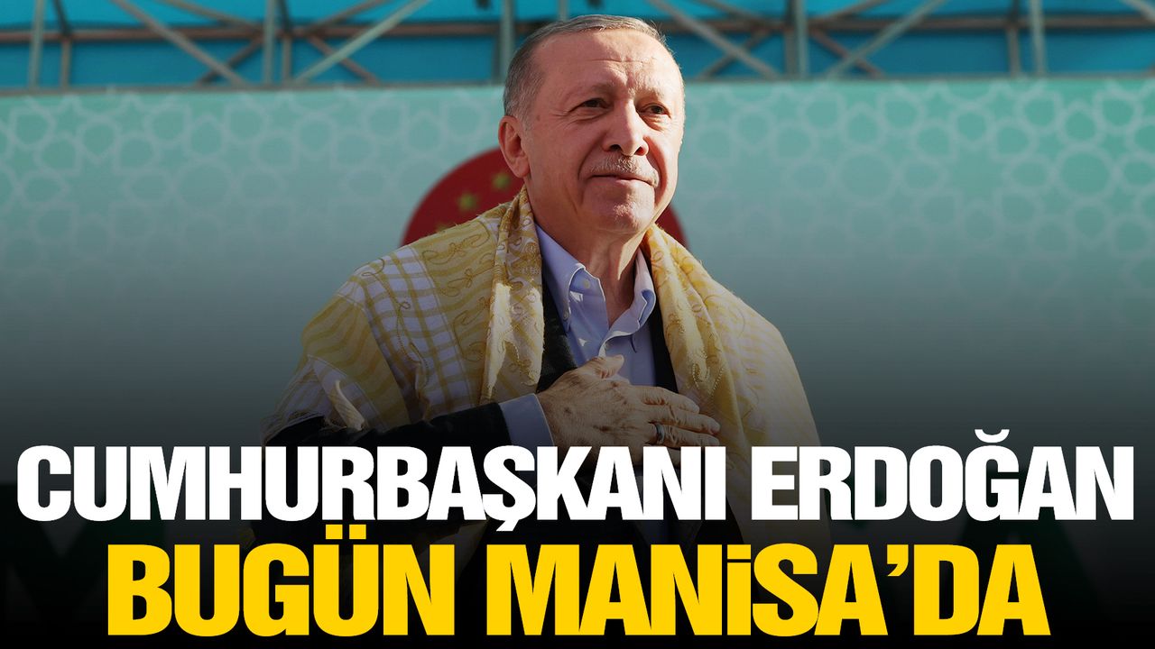 Cumhurbaşkanı Erdoğan, bugün Manisa’da!