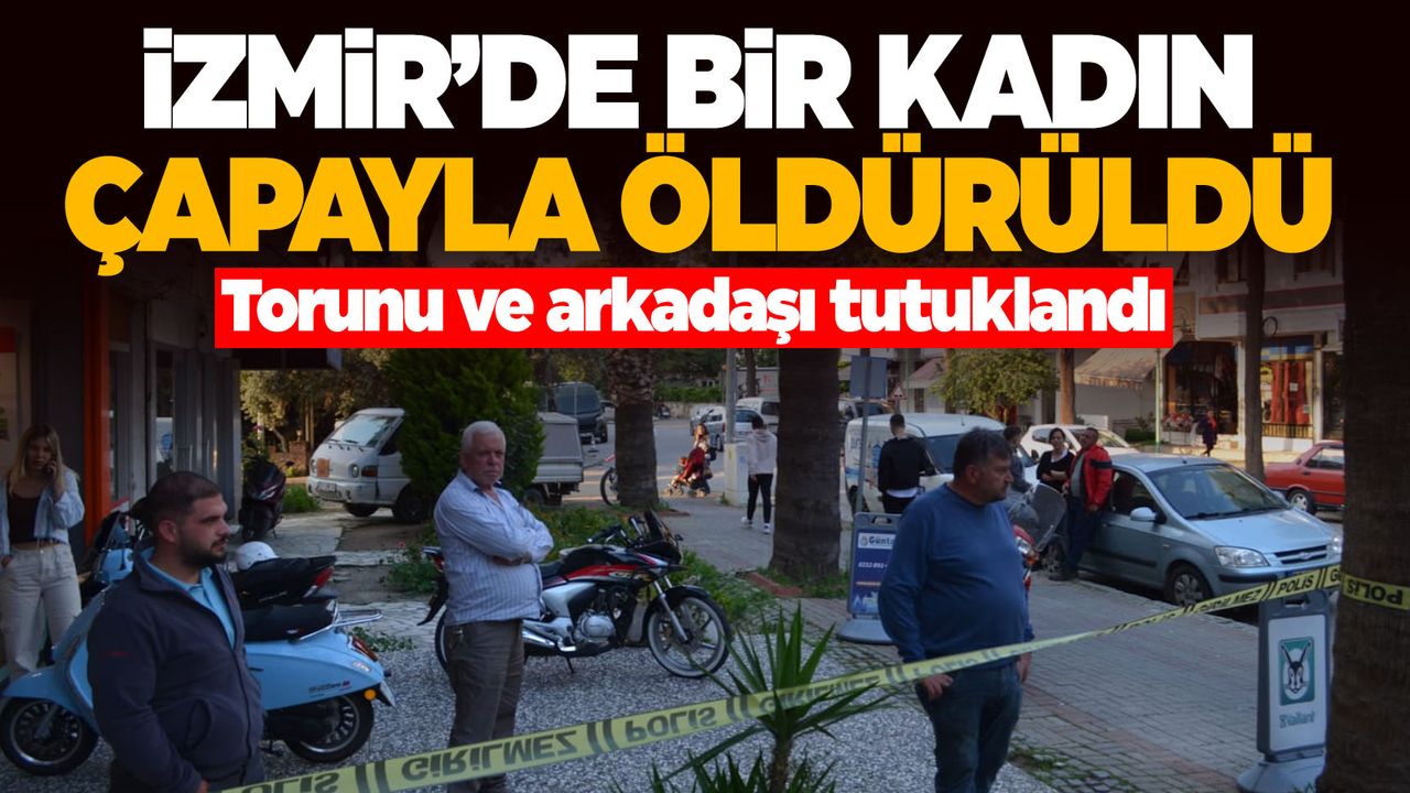 İzmir'de bir kadın 15 yaşındaki torunu ve arkadaşı tarafından çapayla öldürüldü