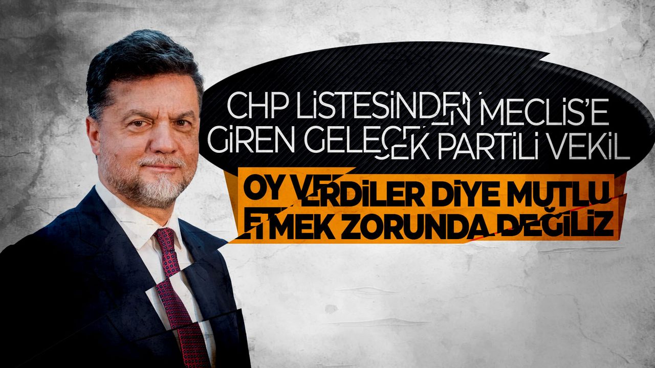 CHP listesinden Meclis'e giren Gelecek Partili: Tabanınızı mutlu etmek zorunda değiliz