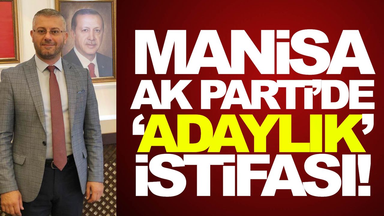 Manisa AK Parti’de ilk ‘Adaylık’ istifası geldi!