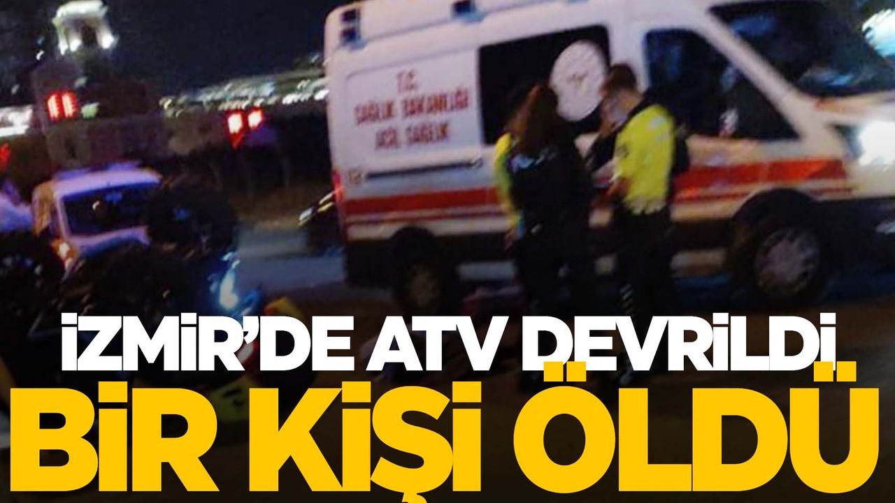 İzmir'de devrilen ATV sürücüsü hayatını kaybetti  