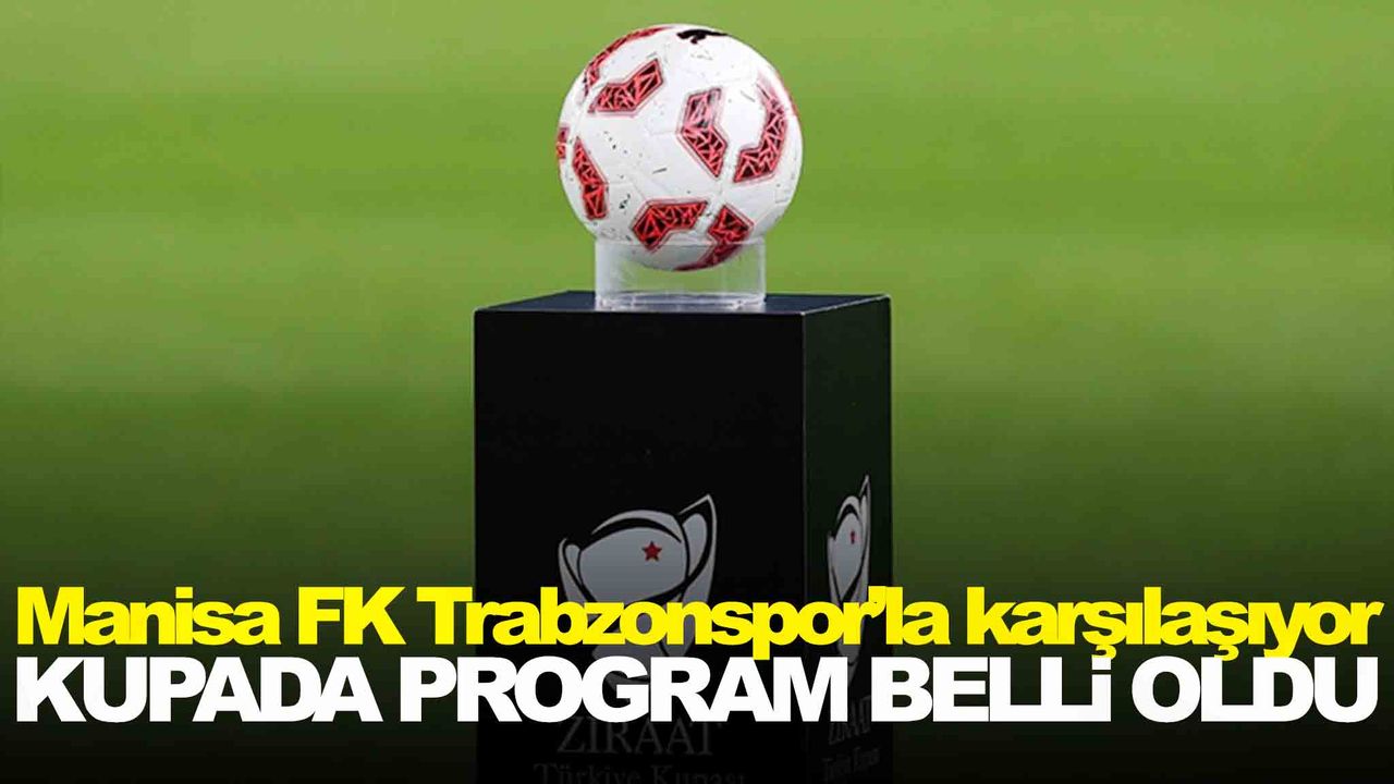 Kupada maç programı belli oldu… Manisa FK Trabzonspor’la karşılaşacak
