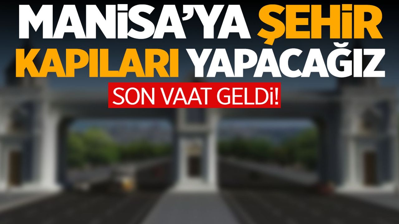AK Partili Onaylı: Manisa’ya şehir kapıları yapacağız