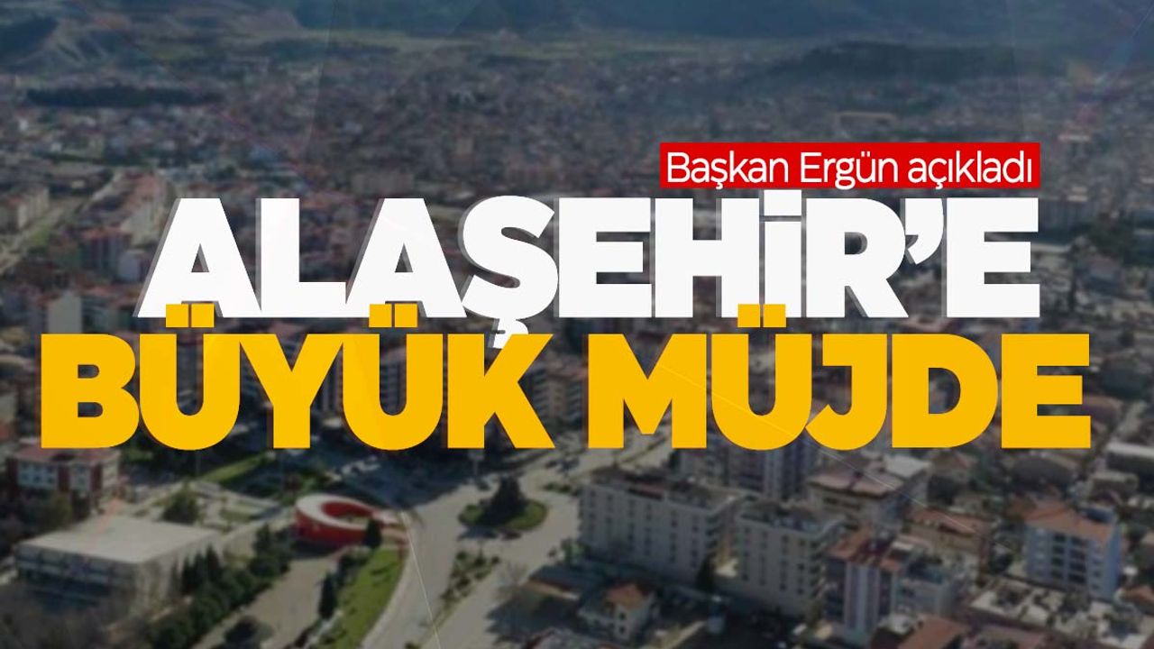 Başkan Ergün'den Alaşehir’e büyük müjdeler!