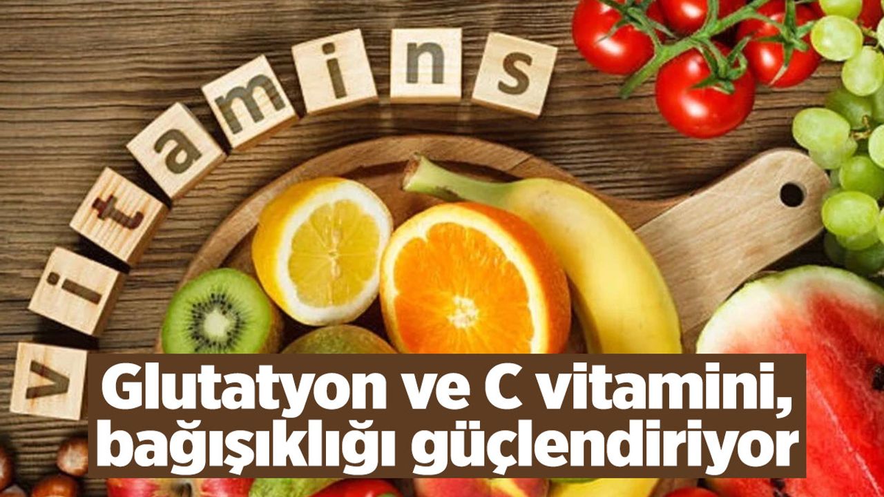 Glutatyon ve C vitamini, bağışıklığı güçlendiriyor