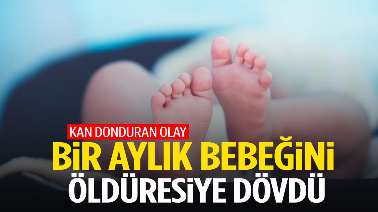 1 aylık bebeğini öldüresiye dövdü