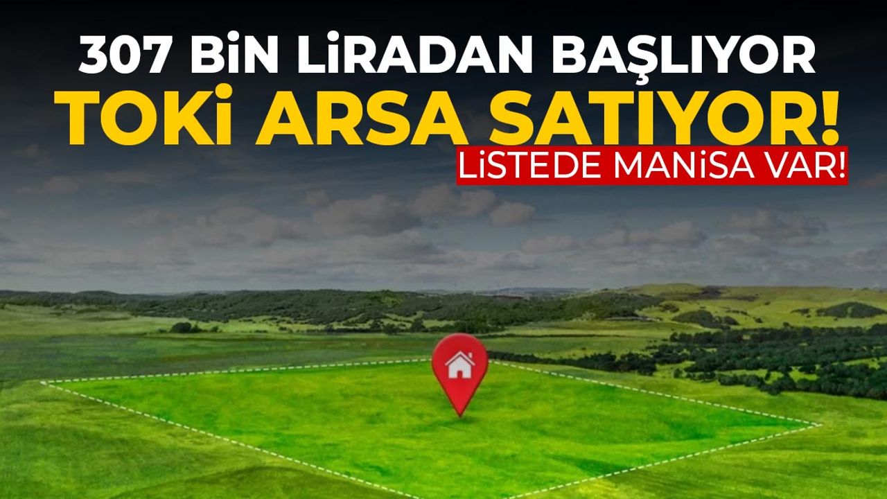 TOKİ arsa satıyor! 307 bin liradan başlıyor... Manisa listede!