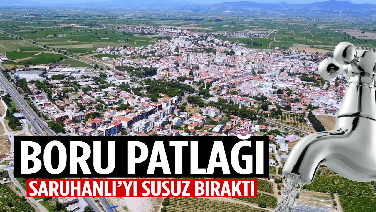 Boru patlağı Saruhanlı’yı susuz bıraktı! 5 mahallede yok…