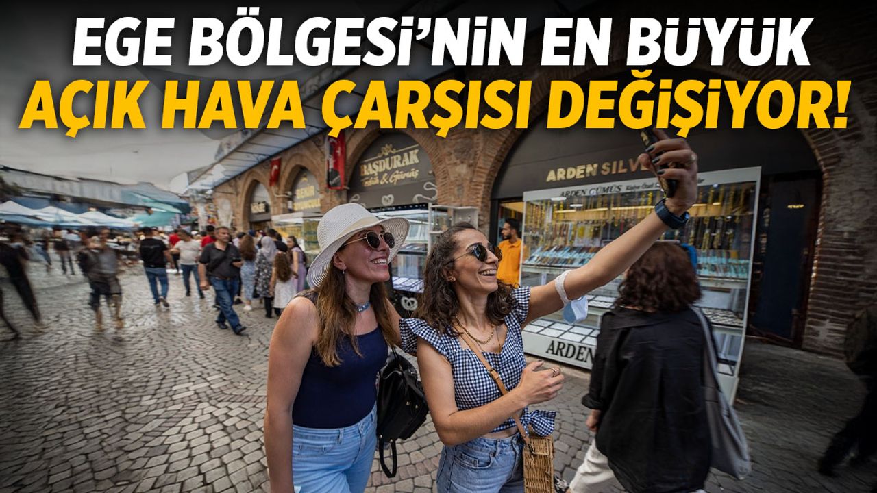 Ege Bölgesi’nin en büyük çarşısı değişiyor!