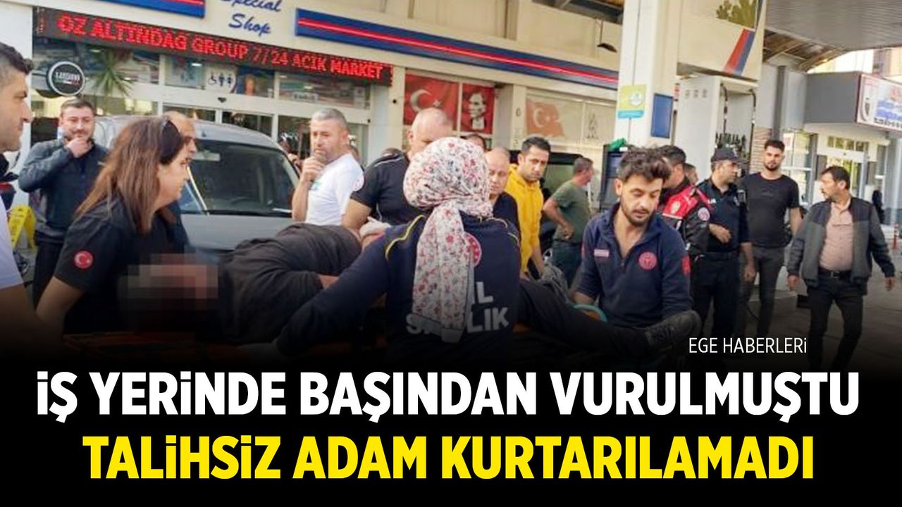 İş yerinde başından vurulmuştu! Kurtarılamadı...