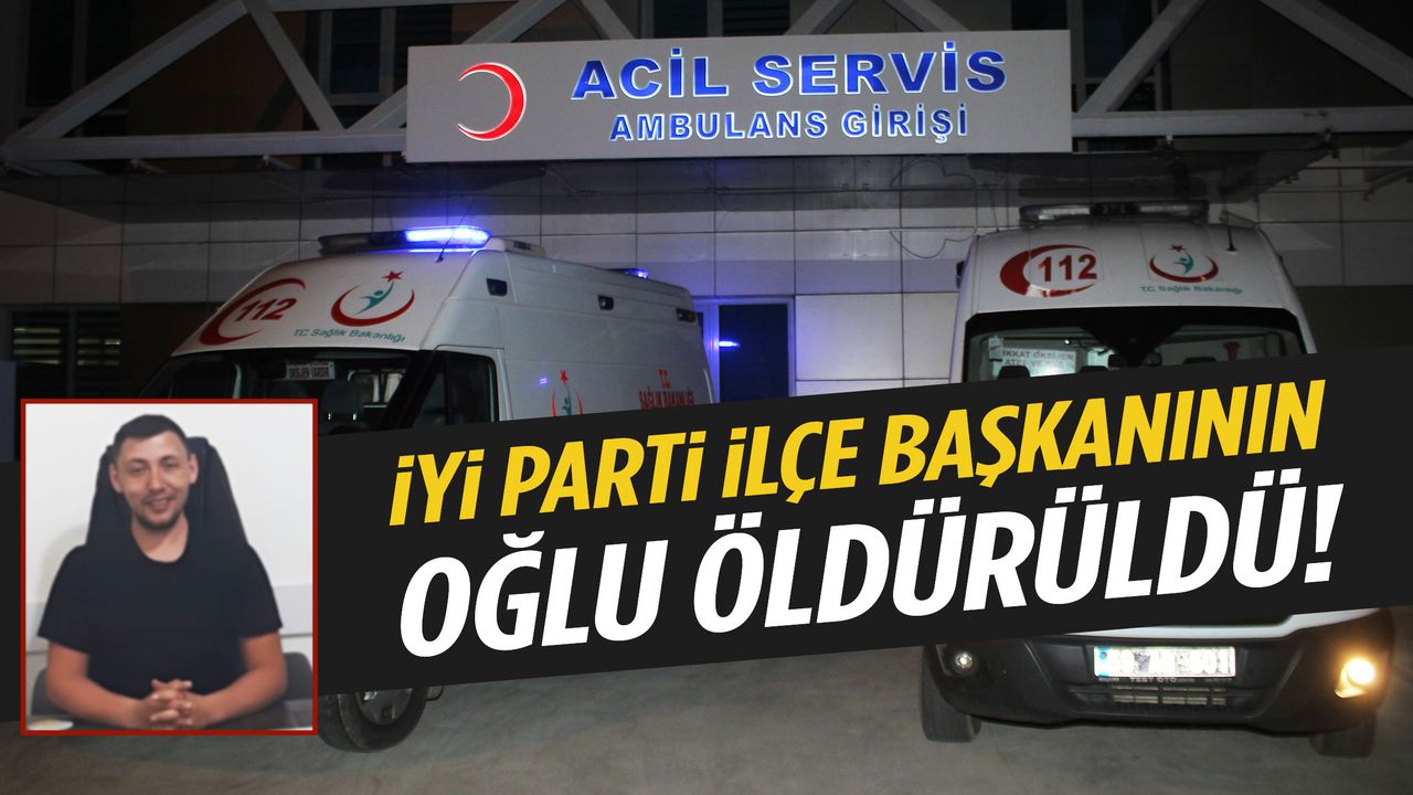 Restoranda silahlı kavga: İYİ Parti ilçe başkanının oğlu hayatını kaybetti