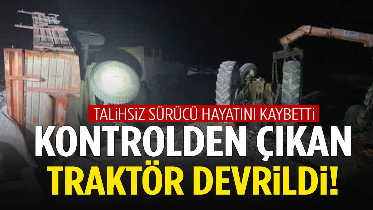 Kontrolden çıkan traktör devrildi… Talihsiz sürücü hayatını kaybetti!