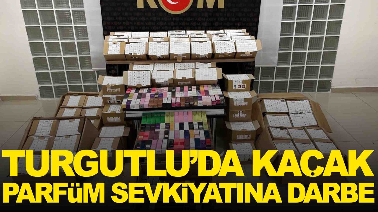 Manisa Turgutlu’da kaçak parfüm sevkiyatına darbe!