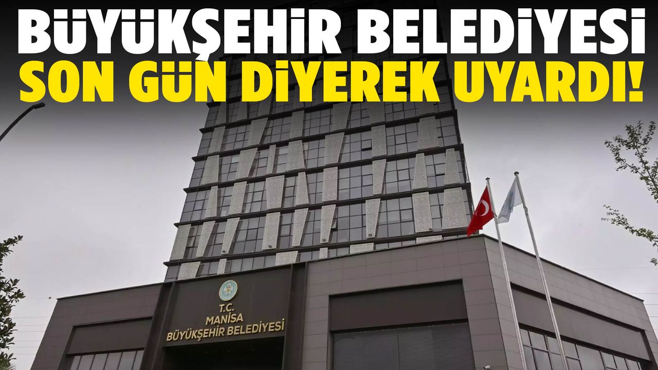 Manisa Büyükşehir Belediyesi yarın son gün diyerek uyardı!