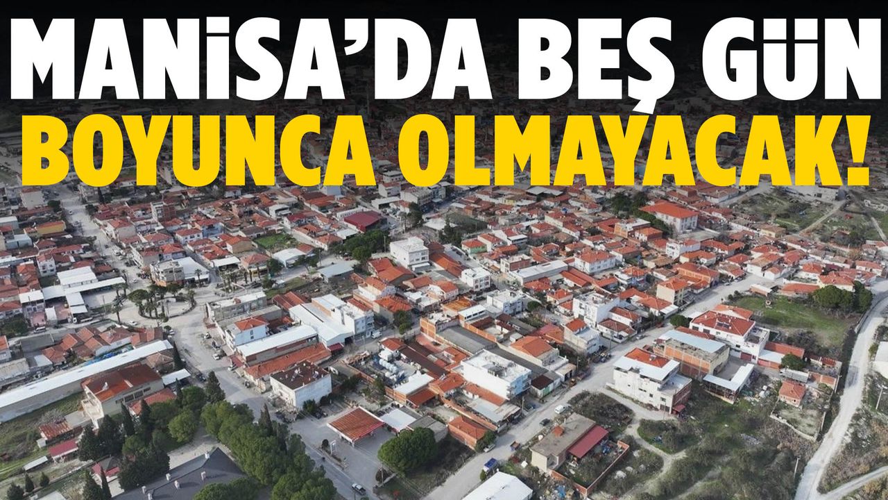 Manisa’ya uyarı! 5 gün boyunca olmayacak