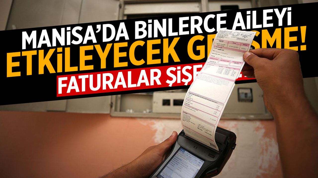 Manisa’da binlerce aileyi etkileyecek gelişme! Faturalar şişecek…