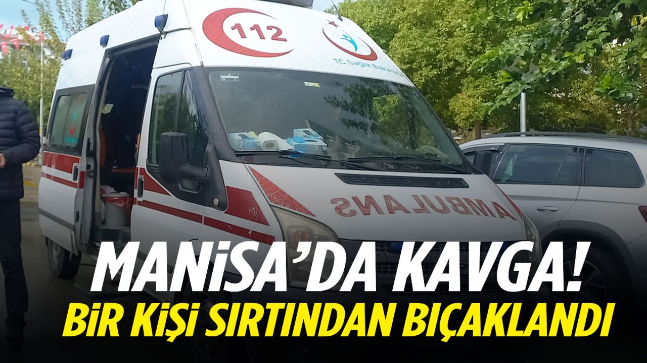 Manisa’da kavga kanlı bitti! Sırtından bıçaklandı…