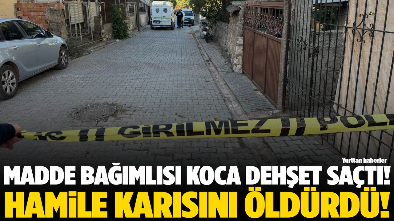 Madde bağımlısı koca dehşet saçtı! Hamile karısını öldürdü!