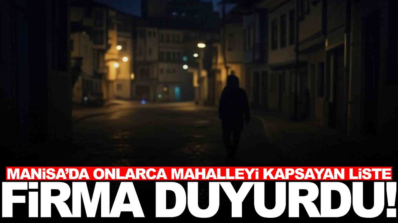 Manisa’da onlarca mahalleyi kapsayan liste açıklandı... Çalışmalar saatler sürebilir!