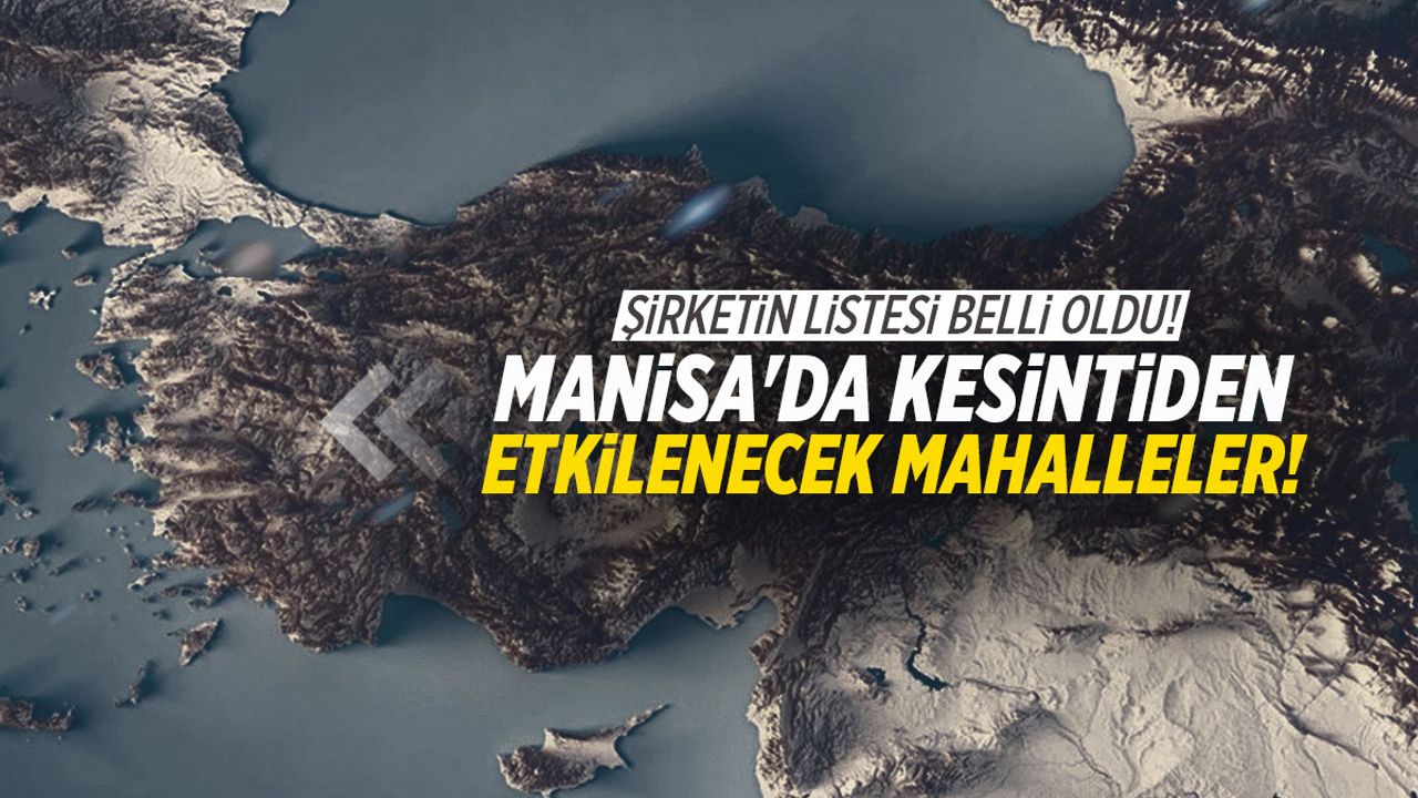 Şirketin listesi belli oldu! Manisa'da kesintiden etkilenecek mahalleler...