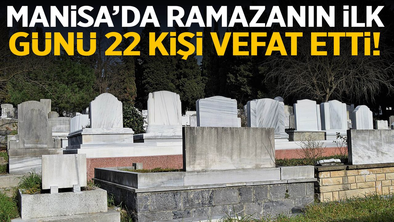 Manisa’da Ramazanın ilk günü 22 kişi vefat etti!