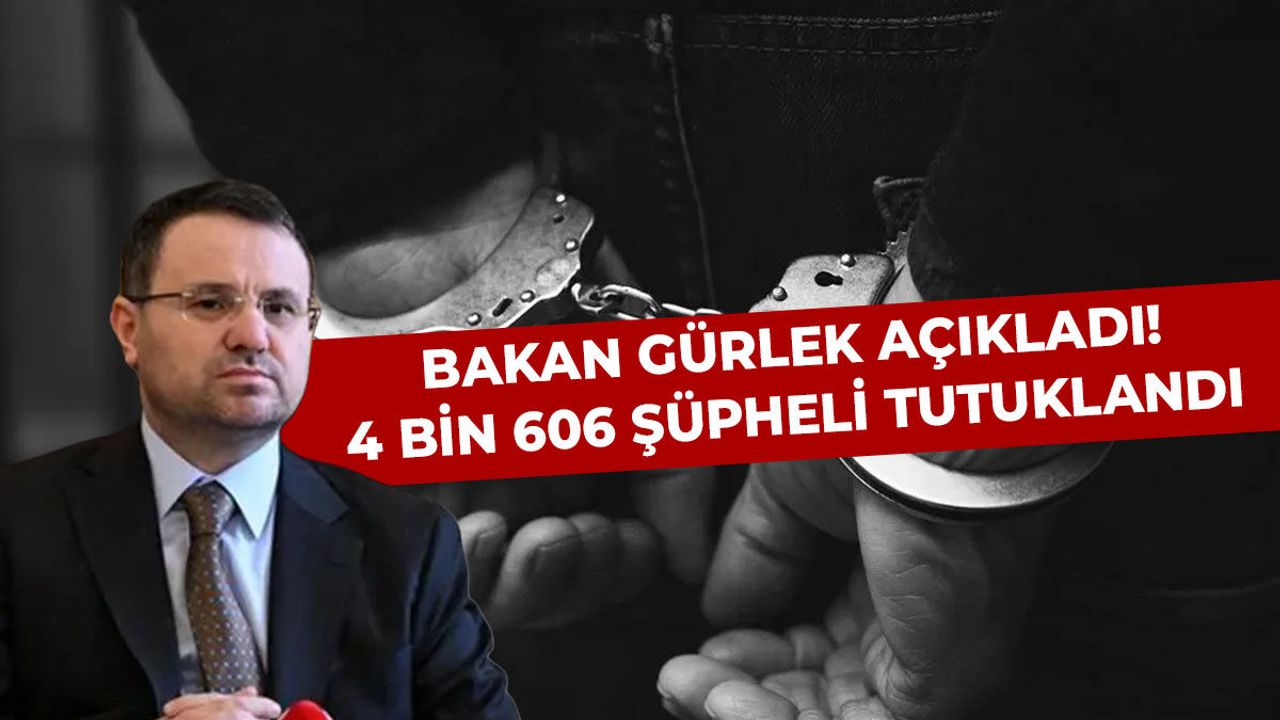 Bakan Gürlek açıkladı! 4 bin 606 şüpheli tutukland