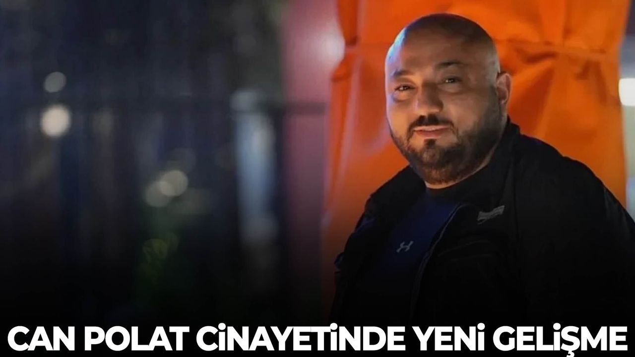 Can Polat cinayetinde yeni gelişme yaşandı!