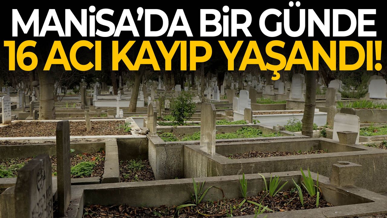 Manisa’da bir günde 16 acı kayıp!
