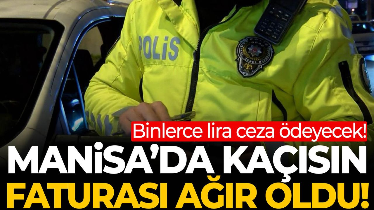 Manisa’da kaçışın faturası ağır oldu! Binlerce lir