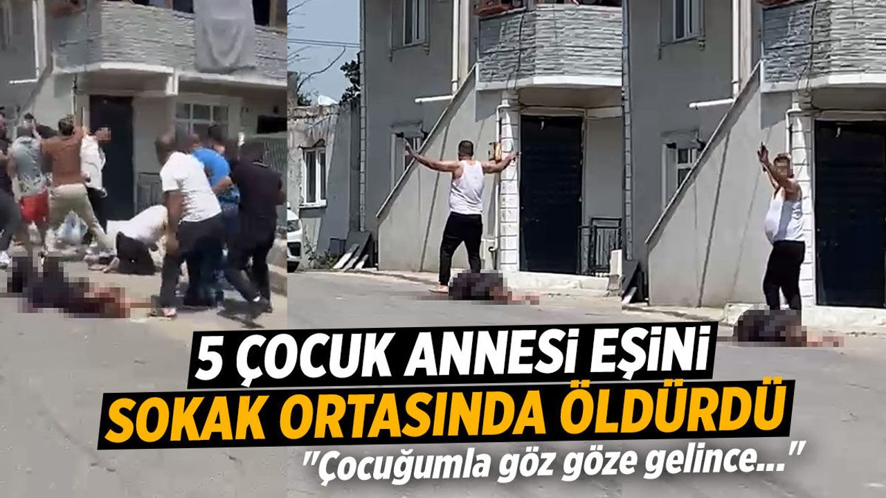 Sokak ortasında 5 çocuk annesi eşini öldürdü: "Çocuğumla göz