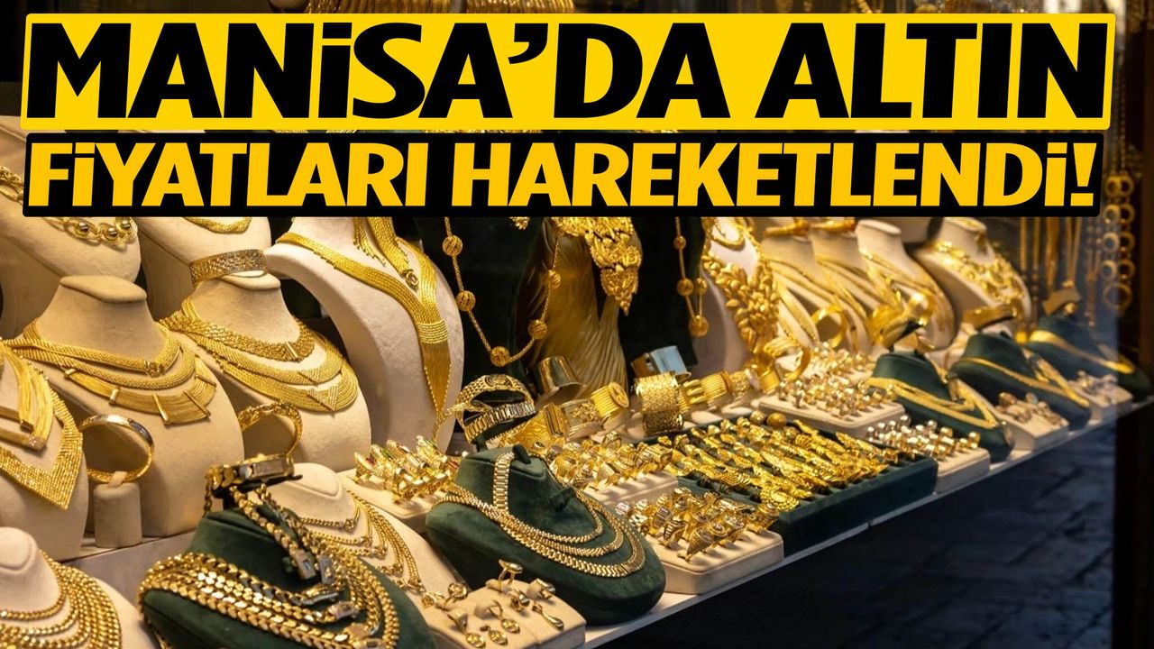 Manisa’da altın fiyatları hareketlendi!