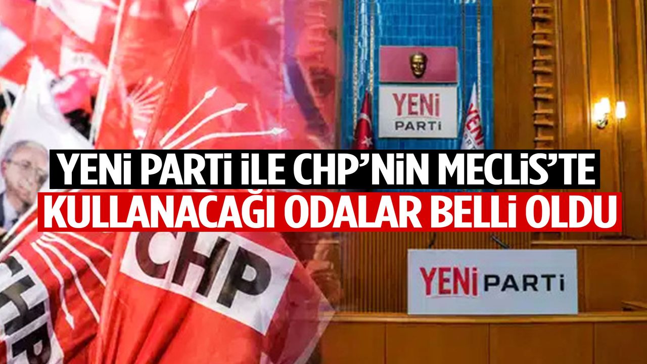 YENİ Parti ile CHP’nin Meclis’te kullanacağı odalar belli oldu!