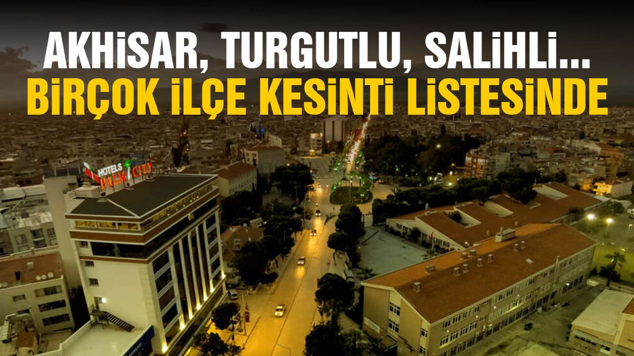 Akhisar, Turgutlu, Salihli... Birçok ilçe listede