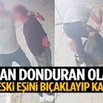 Kan donduran olay: Eski eşini bıçaklayıp kaçtı