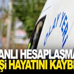 Kanlı hesaplaşma! 2 kişi hayatını kaybetti