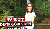 ‘Pardon’ deyip görevden aldılar!