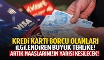 Kredi kartı borcu olan herkesi ilgilendiriyor… Artık maaşlarınızın yarısı kesilecek!