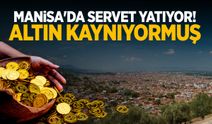 Manisa'da servet yatıyor! Altın kaynıyormuş...