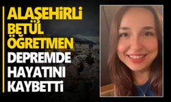 Alaşehirli genç öğretmen depremde hayatını kaybetti