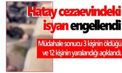 Hatay cezaevindeki firar girişimi engellendi: 3 ölü, 12 yaralı